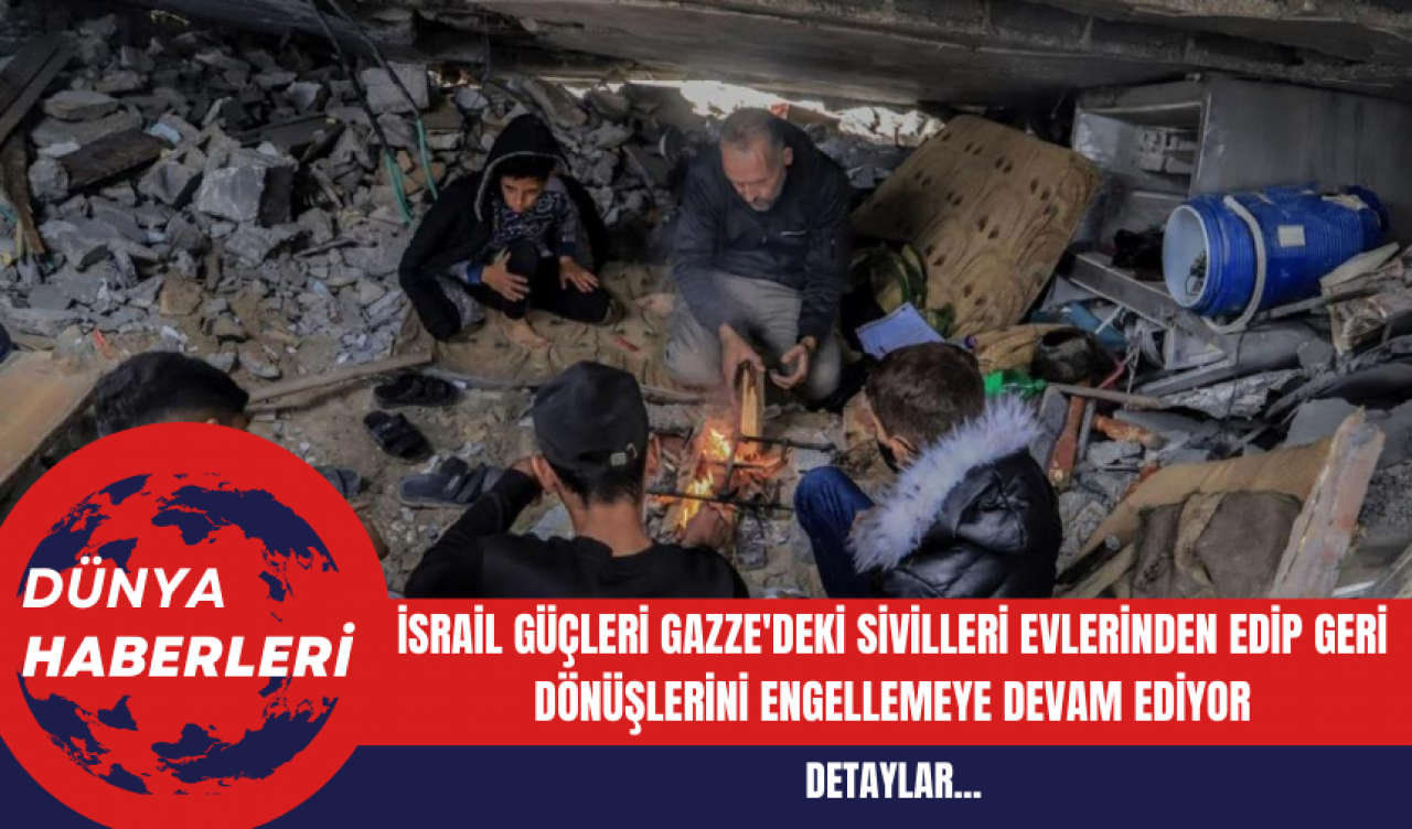 İsrail Güçleri Gazze'deki Sivilleri Evlerinden Edip Geri Dönüşlerini Engellemeye Devam Ediyor