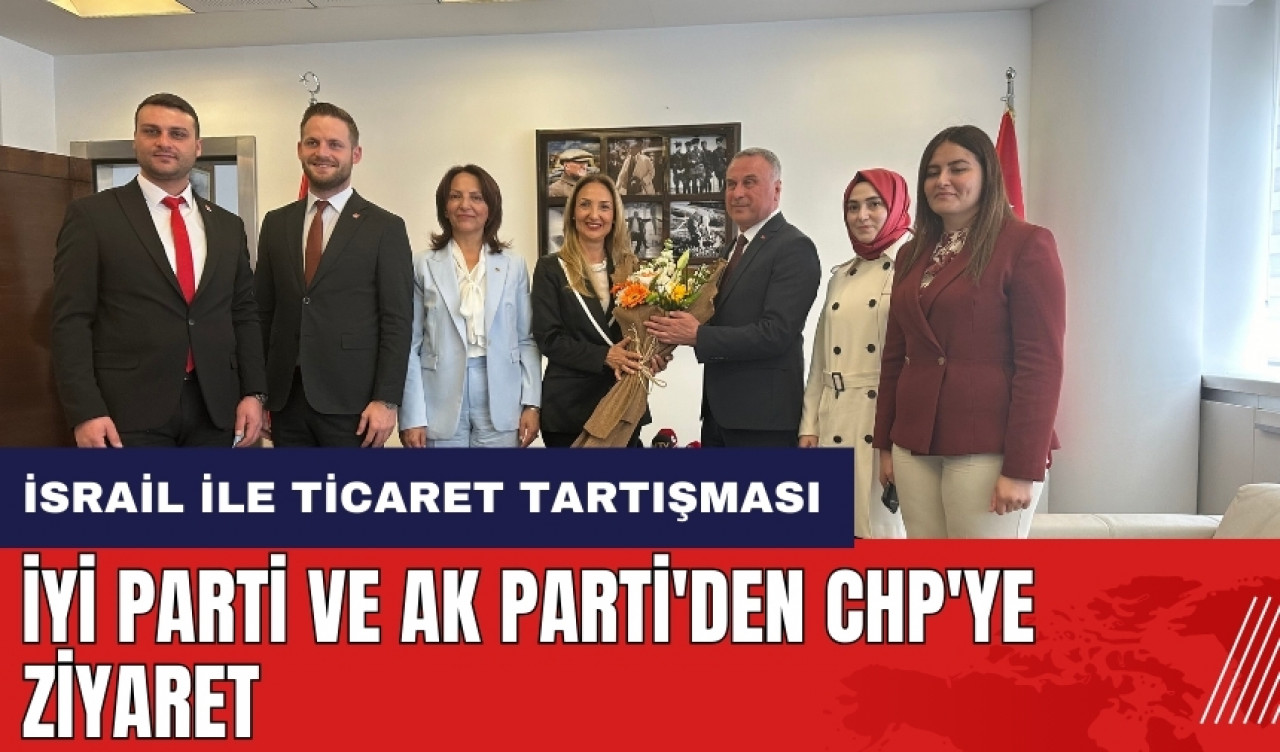 İYİ Parti ve AK Parti'den CHP'ye bayram ziyareti! Konu İsrail ile ticaret