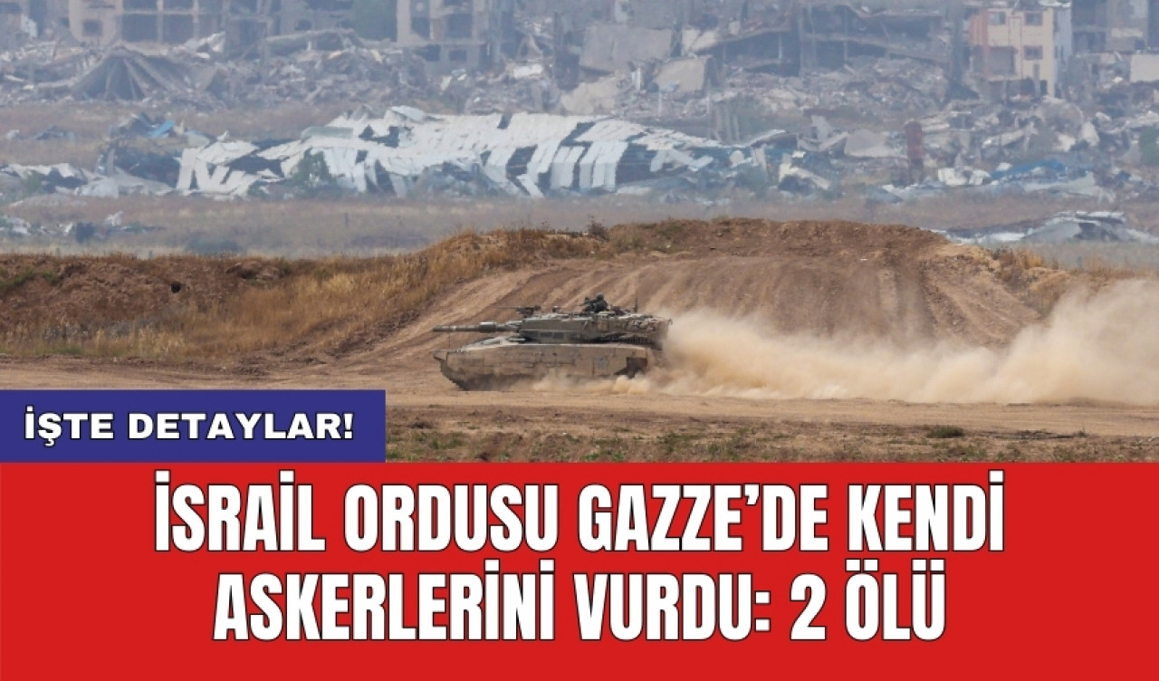 İsrail ordusu Gazze’de kendi askerlerini vurdu: 2 ölü