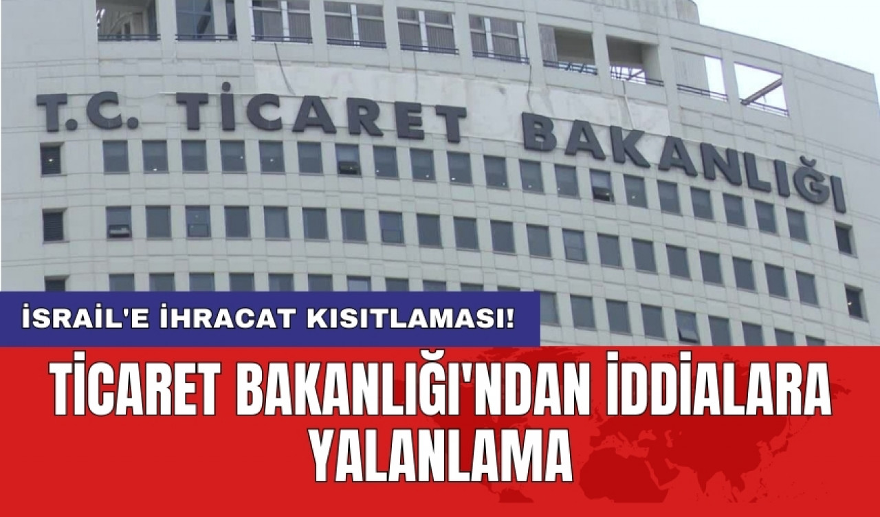 İsrail'e ihracat kısıtlaması! Ticaret Bakanlığı'ndan iddialara yalanlama