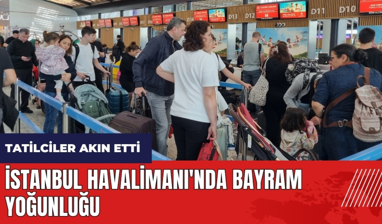 İstanbul Havalimanı'nda bayram yoğunluğu! Tatilciler akın etti