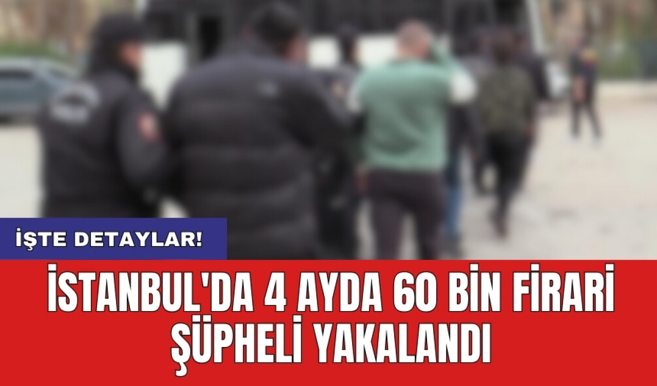 İstanbul'da 4 ayda 60 bin firari şüpheli yakalandı