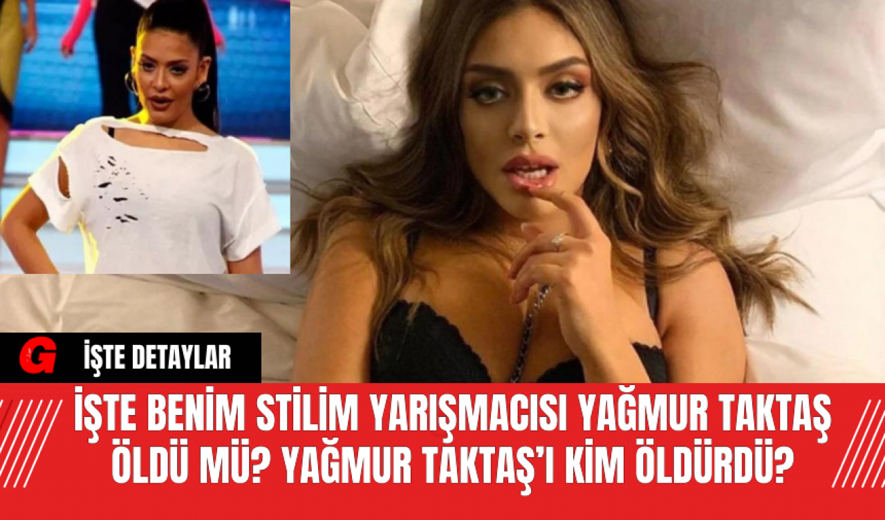 İşte Benim Stilim yarışmacısı Yağmur Taktaş Öldü Mü? Yağmur Taktaş’ı Kim Öldürdü? İşte Tüm Detaylar