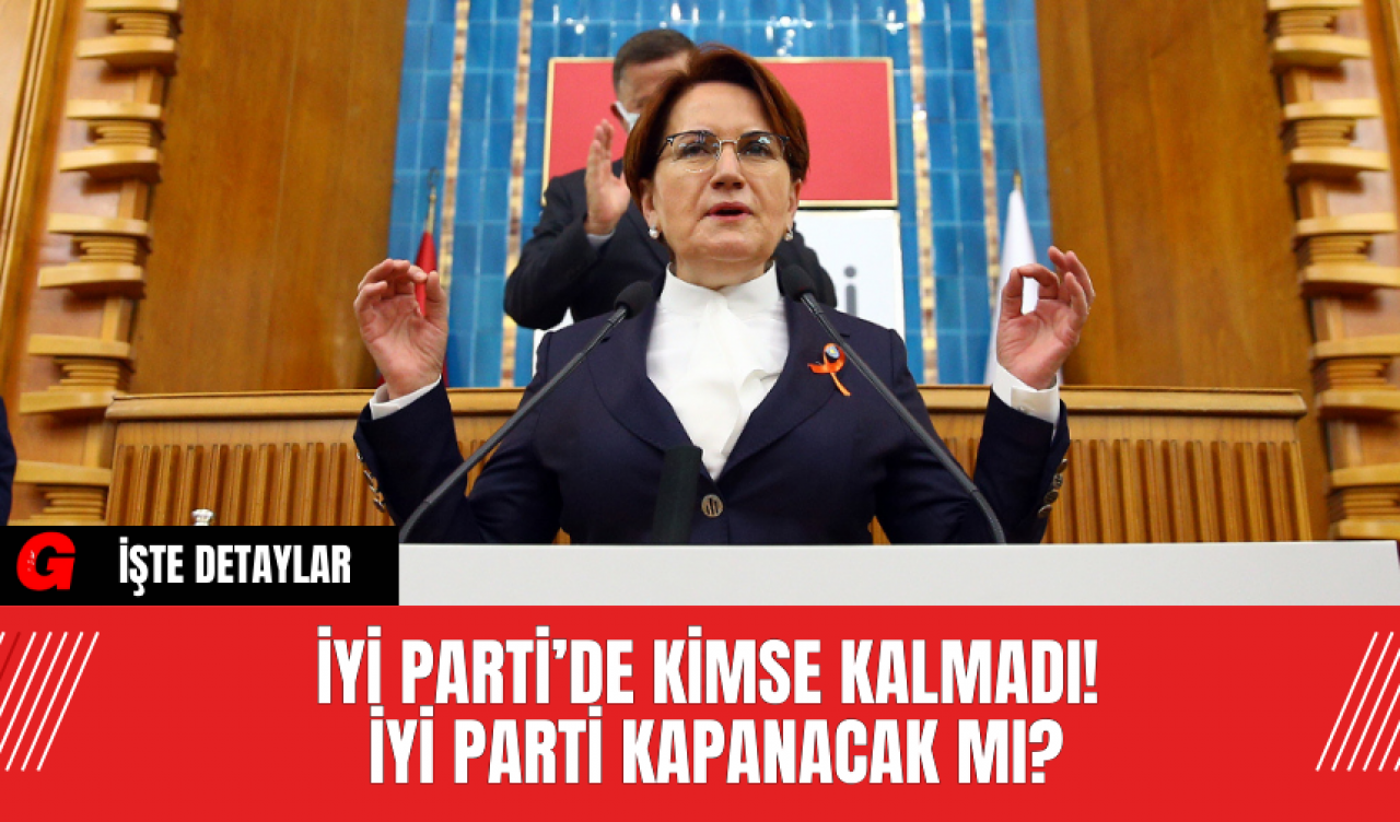 İYİ Parti’de Kimse Kalmadı! İYİ Parti Kapanacak Mı?