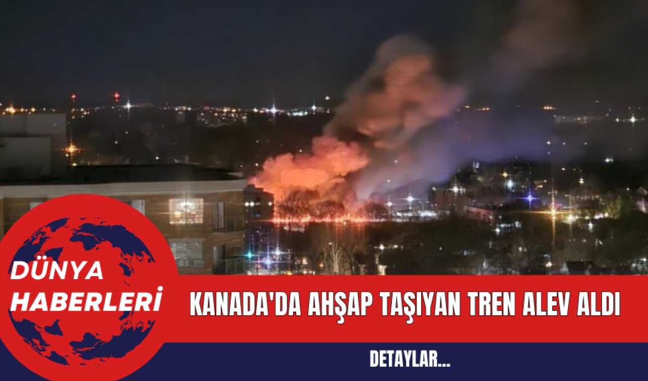 Kanada'da Ahşap Taşıyan Tren Alev Aldı