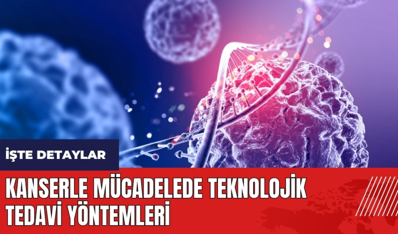 Kanserle mücadelede teknolojik tedavi yöntemleri