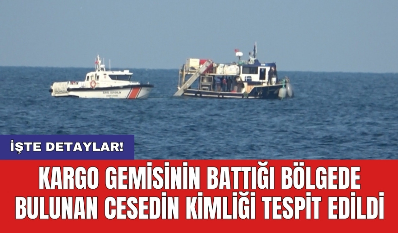 Kargo gemisinin battığı bölgede bulunan cansız bedenin kimliği tespit edildi