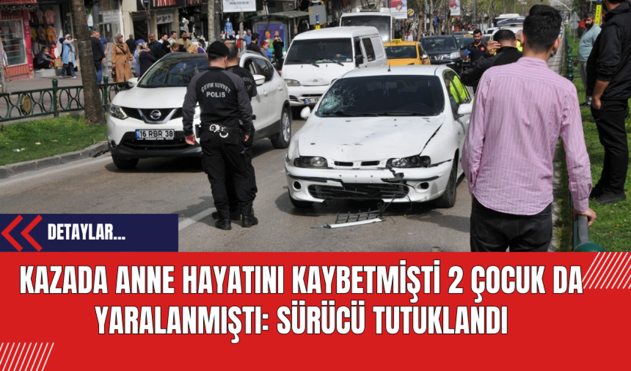 Kazada Anne Hayatını Kaybetmişti 2 Çocuk Da Yaralanmıştı: Sürücü Tutuklandı