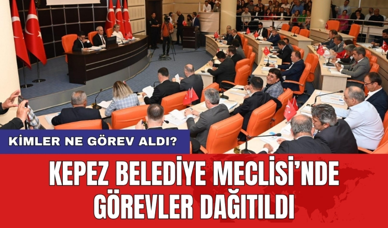 Kepez Belediye Meclisi’nde görevler dağıtıldı: Kimler ne görev aldı?