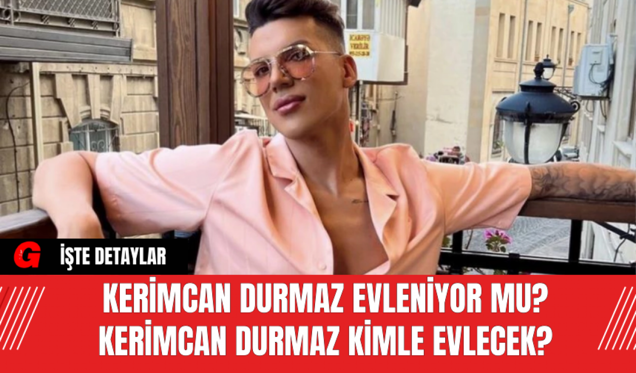 Kerimcan Durmaz Evleniyor Mu? Kerimcan Durmaz Kimle Evlecek?