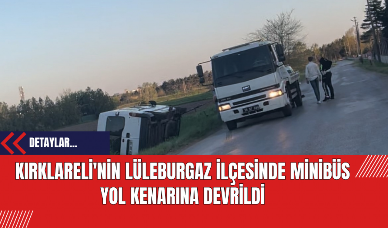 Kırklareli'nin Lüleburgaz İlçesinde Minibüs Yol Kenarına Devrildi