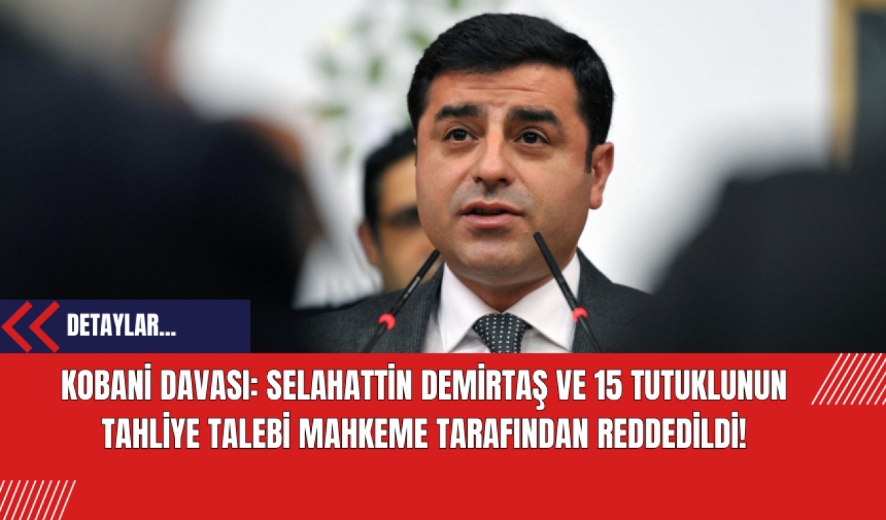 Kobani Davası: Selahattin Demirtaş ve 15 Tutuklunun Tahliye Talebi Mahkeme Tarafından Reddedildi