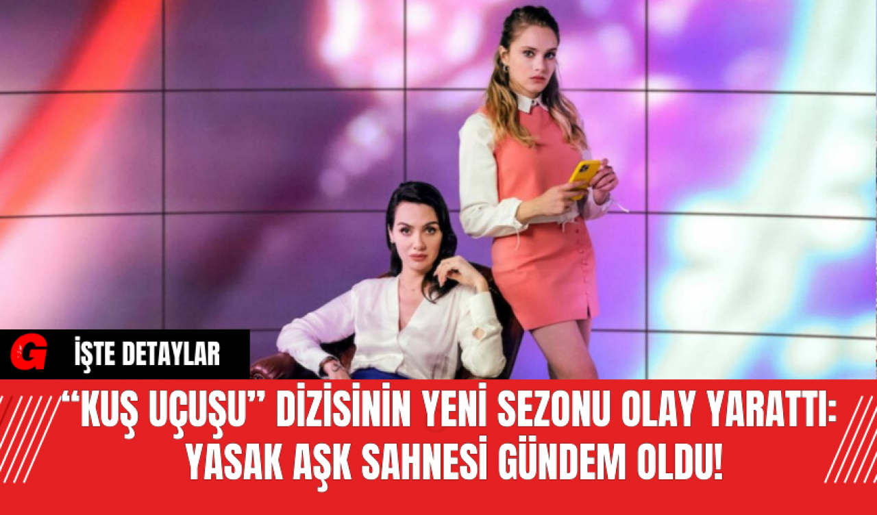 “Kuş Uçuşu” Dizisinin Yeni Sezonu Olay Yarattı: Yasak Aşk Sahnesi Gündem Oldu!