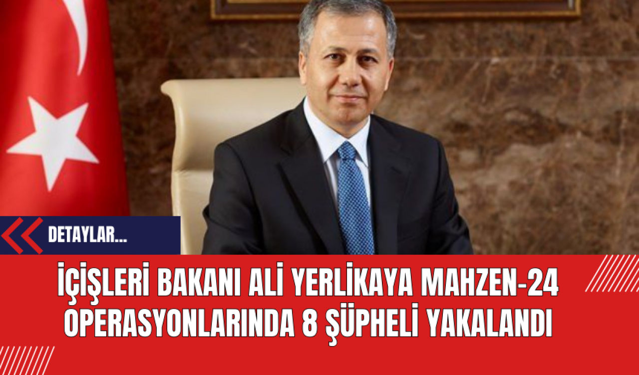 İçişleri Bakanı Ali Yerlikaya Mahzen-24 Operasyonlarında 8 Şüpheli Yakalandı