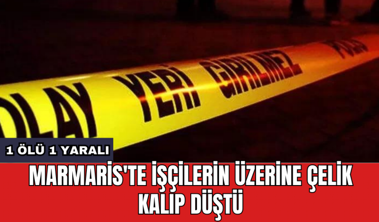 Marmaris'te işçilerin üzerine çelik kalıp düştü: 1 öl* 1 yaralı