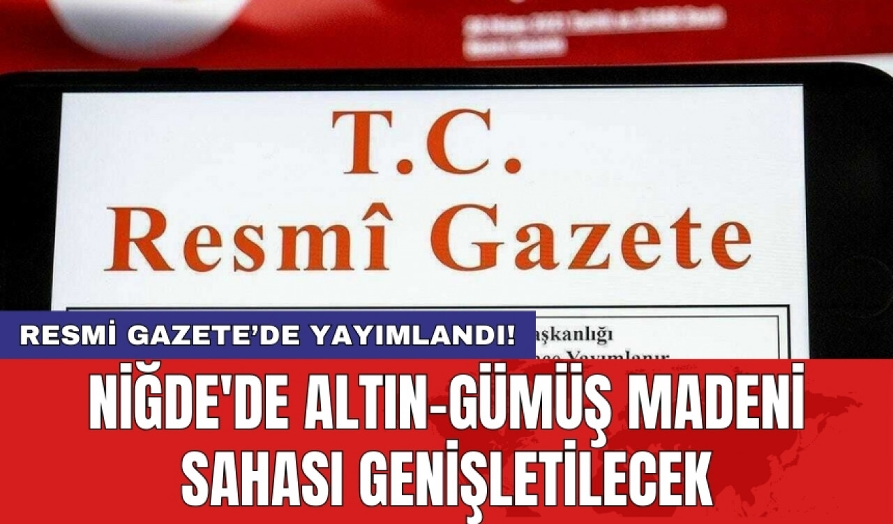 Resmi Gazete’de yayımlandı! Niğde'de Altın-Gümüş Madeni Sahası Genişletilecek