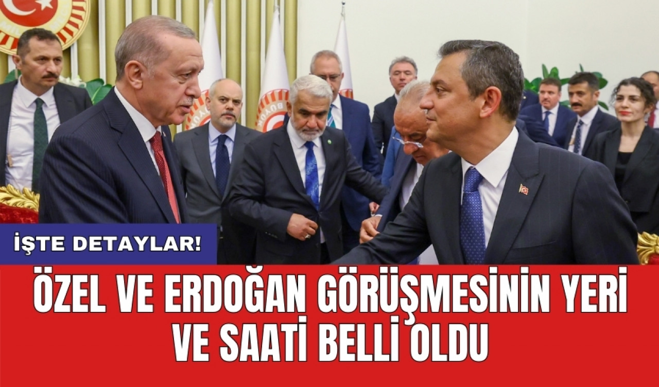 Özel ve Erdoğan görüşmesinin yeri ve saati belli oldu