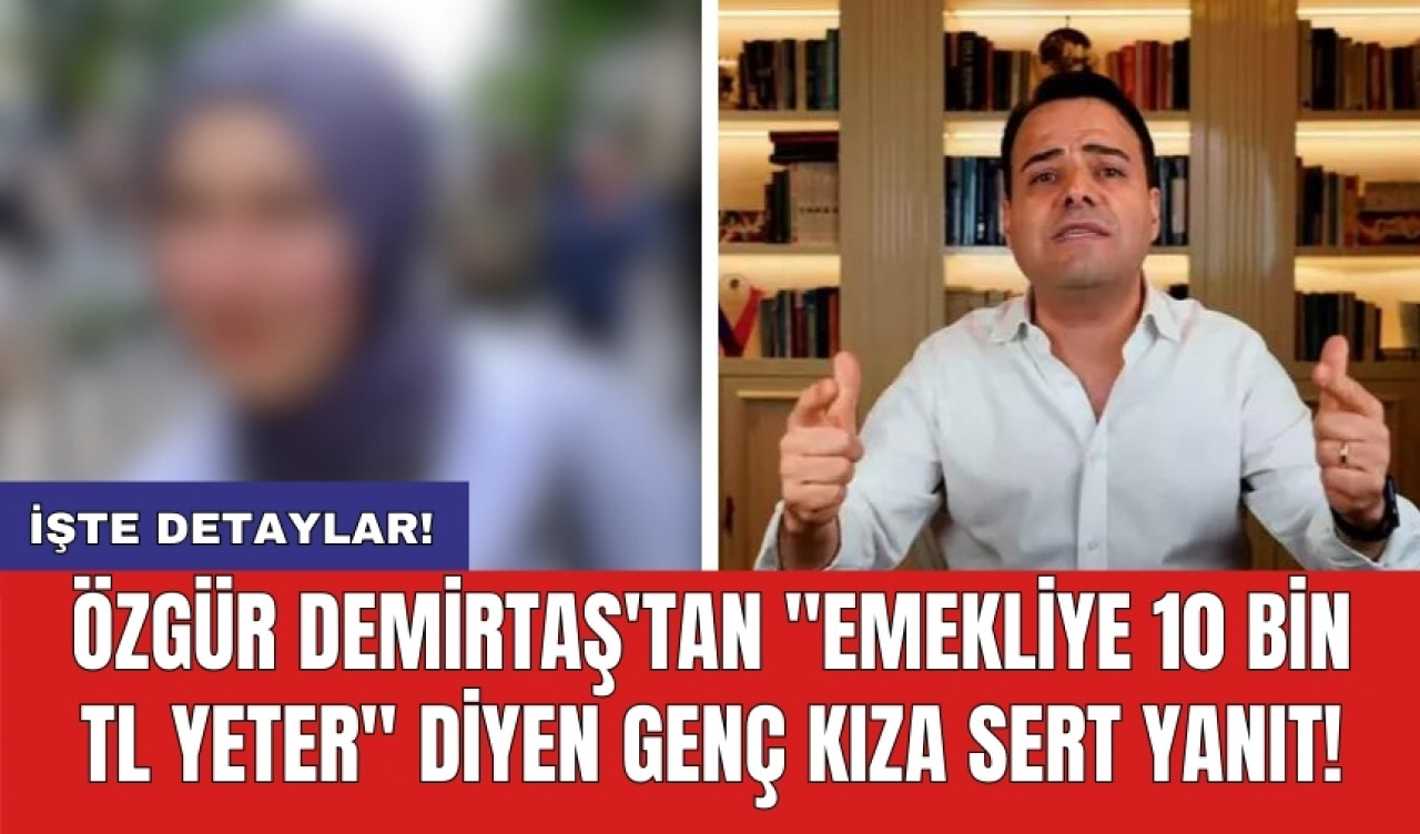 Özgür Demirtaş'tan "Emekliye 10 bin TL yeter" diyen genç kıza sert yanıt!