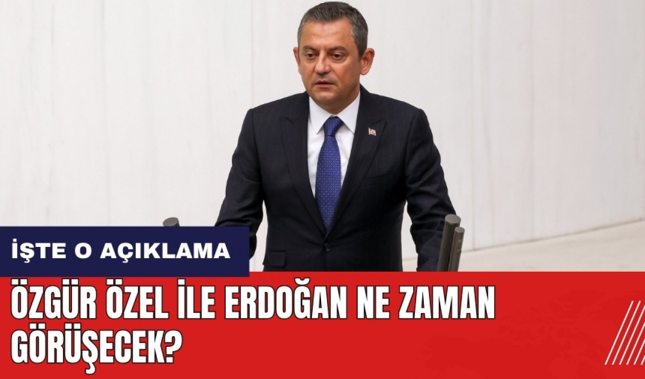 Özgür Özel ile Erdoğan ne zaman görüşecek? İşte o açıklama