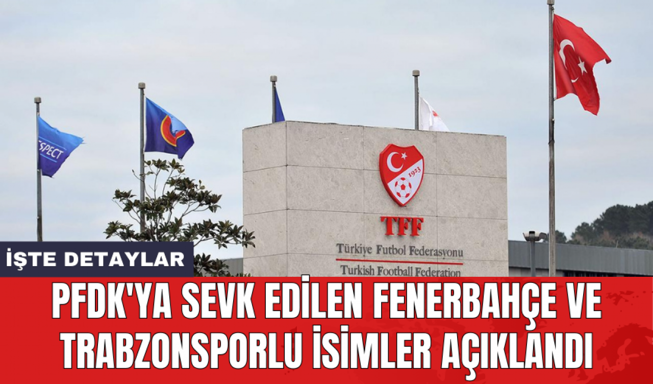 PFDK'ya sevk edilen Fenerbahçe ve Trabzonsporlu isimler açıklandı