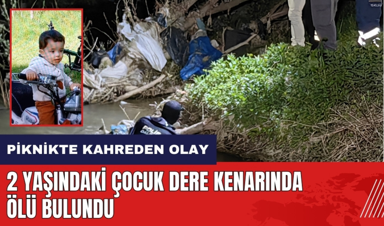 Piknikte kahreden olay! 2 yaşındaki çocuk dere kenarında ölü bulundu