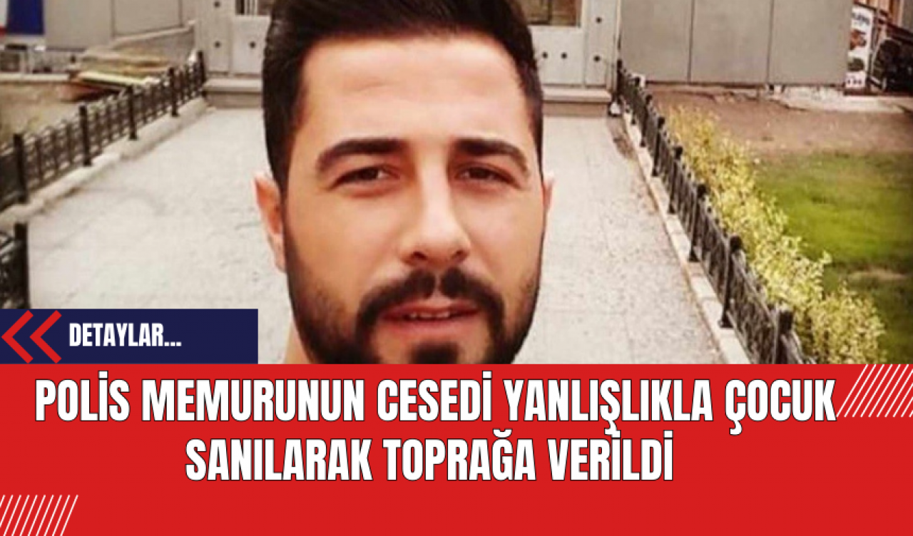 Polis Memurunun Cesedi Yanlışlıkla Çocuk Sanılarak Toprağa Verildi