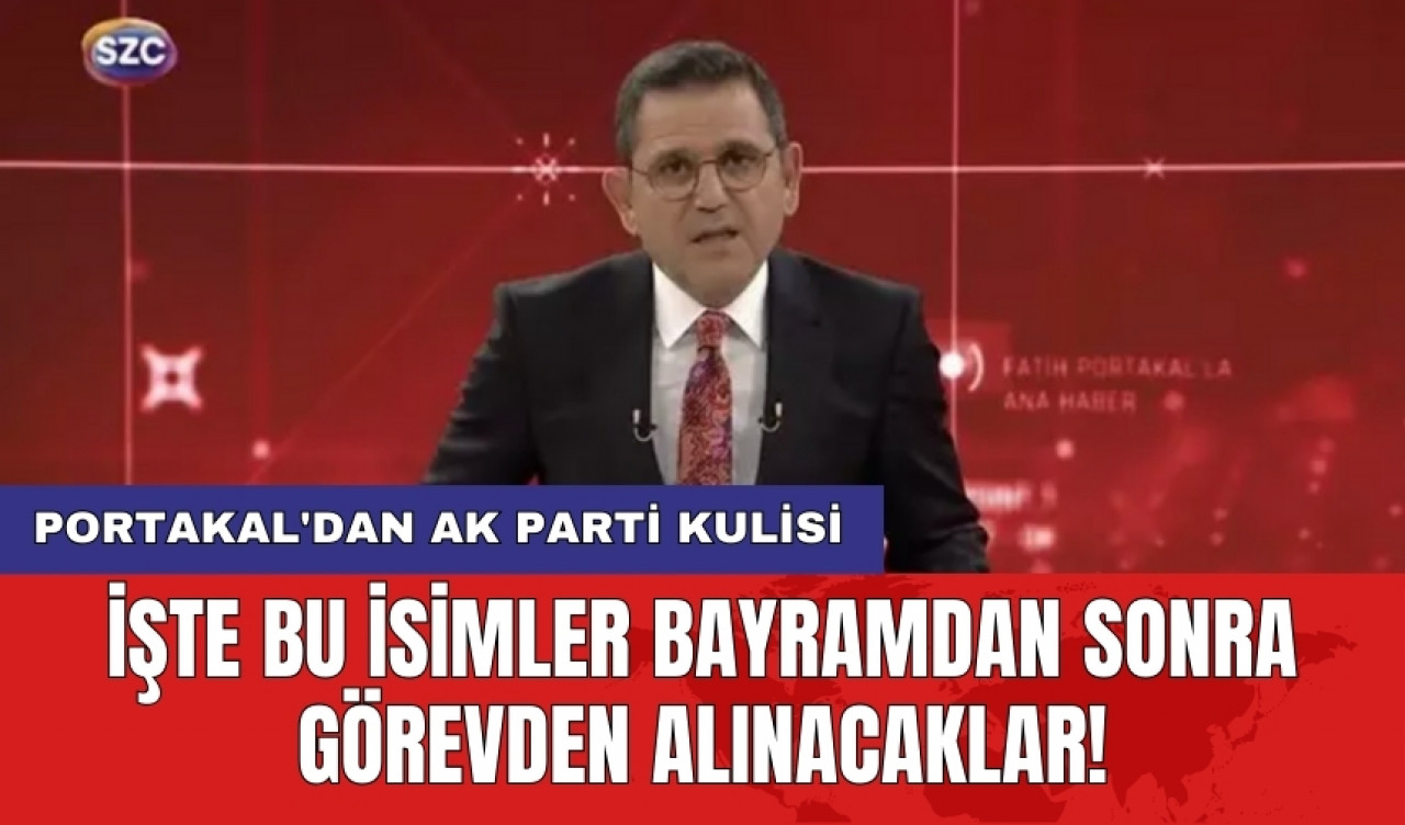 Portakal'dan AK Parti kulisi: İşte bu isimler bayramdan sonra görevden alınacaklar!