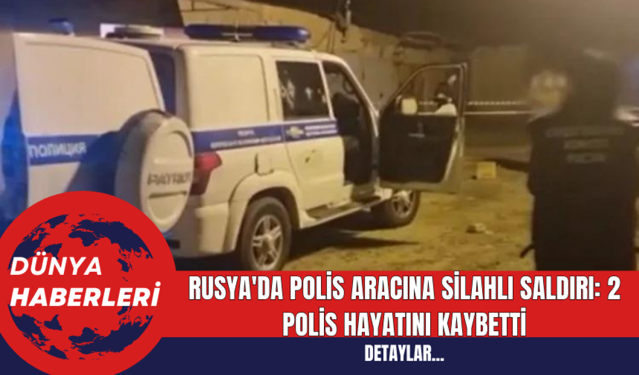 Rusya'da Polis Aracına Silahlı Saldırı: 2 Polis Hayatını Kaybetti