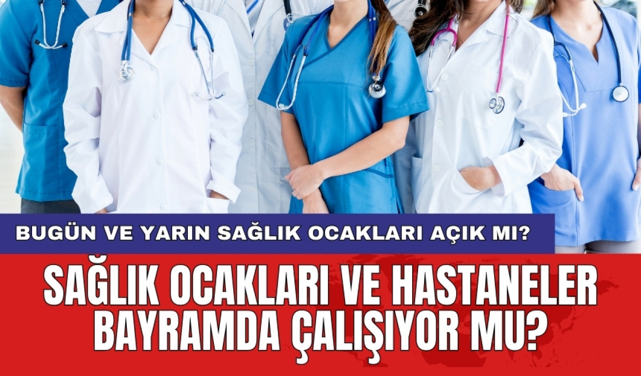 Sağlık ocakları ve hastaneler bayramda çalışıyor mu? Bugün ve yarın sağlık ocakları açık mı?