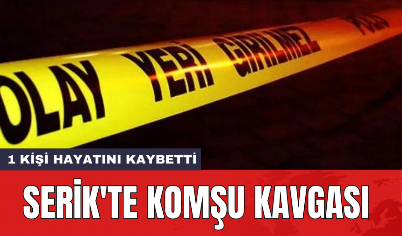 Serik'te komşu kavgası: 1 kişi hayatını kaybetti