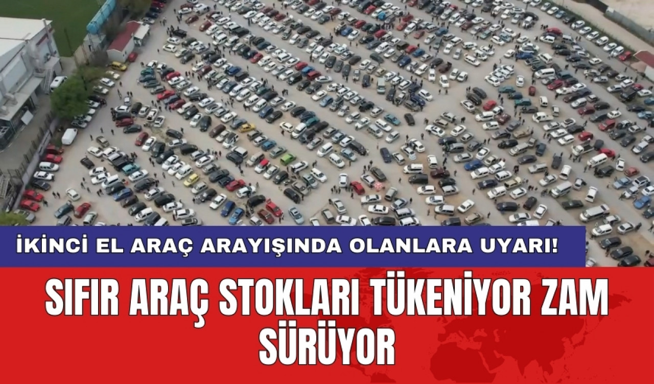 Sıfır araç stokları tükeniyor zam sürüyor: İkinci el araç arayışında olanlara uyarı!