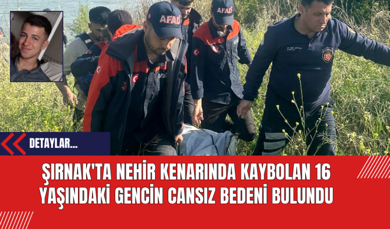 Şırnak'ta Nehir Kenarında Kaybolan 16 Yaşındaki Gencin Cansız Bedeni Bulundu