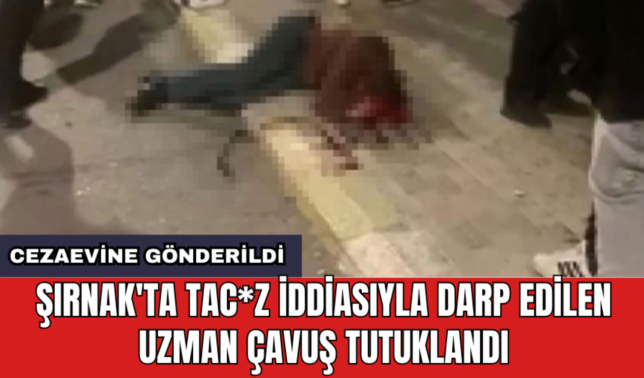 Şırnak'ta tac*z iddiasıyla darp edilen uzman çavuş tutuklandı