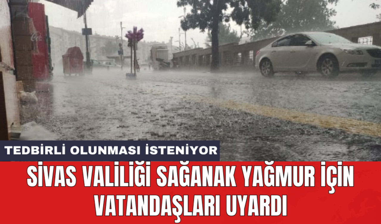 Sivas Valiliği sağanak yağmur için vatandaşları uyardı