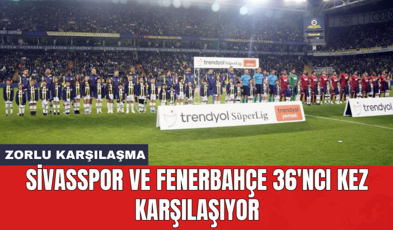 Sivasspor ve Fenerbahçe 36'ncı kez karşılaşıyor