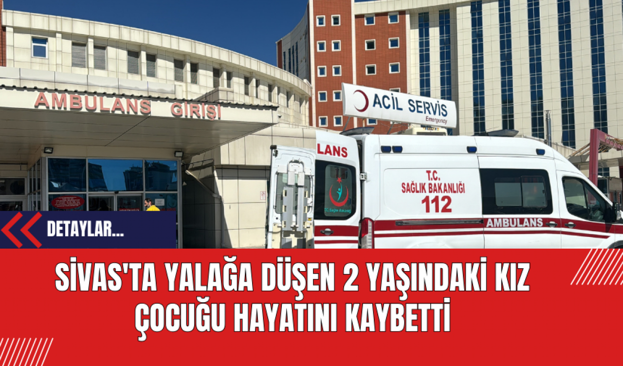 Sivas'ta Yalağa Düşen 2 Yaşındaki Kız Çocuğu Hayatını Kaybetti