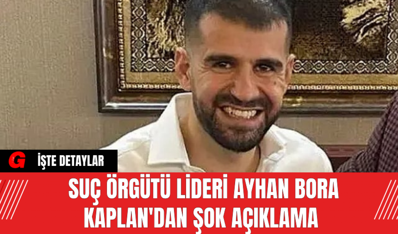 Suç Örgütü Lideri Ayhan Bora Kaplan'dan Şok Açıklama