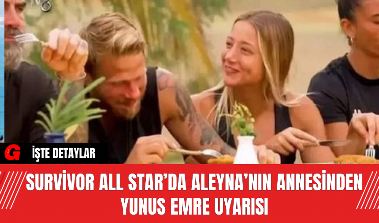 Survivor All Star’da Aleyna’nın Annesinden Yunus Emre Uyarısı