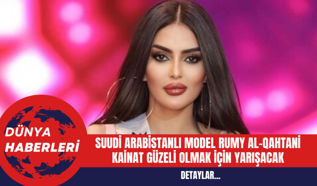 Suudi Arabistanlı Model Rumy Al-Qahtani Kainat Güzeli olmak İçin Yarışacak