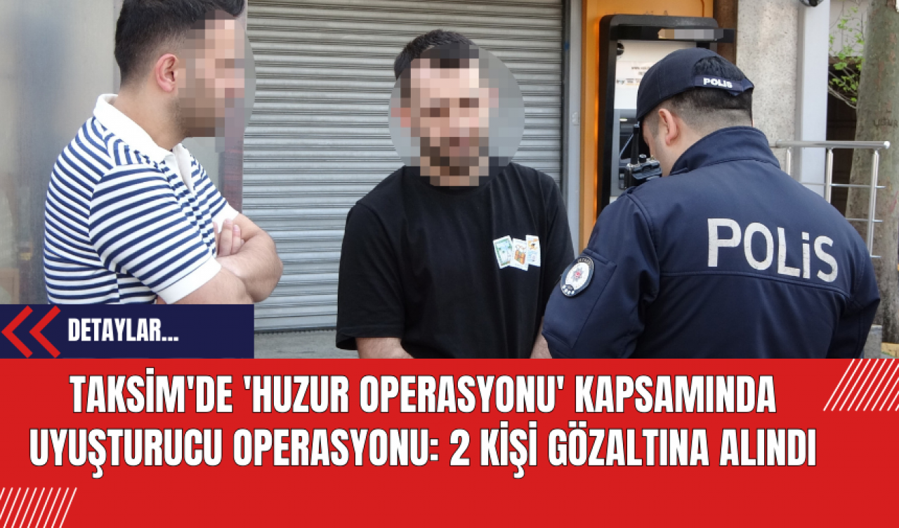 Taksim'de 'Huzur Operasyonu' Kapsamında Uyuşturucu Operasyonu: 2 Kişi Gözaltına Alındı