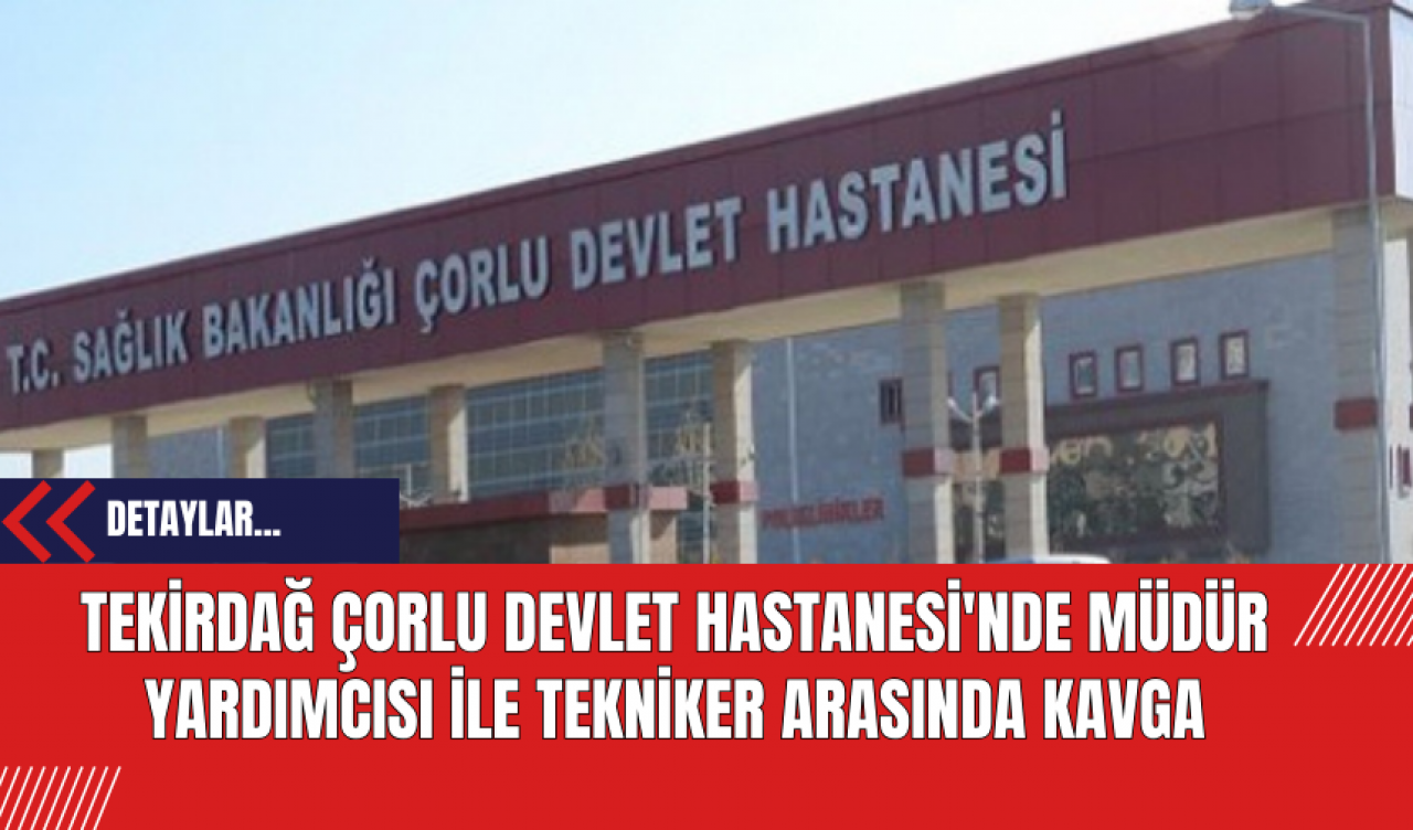 Tekirdağ Çorlu Devlet Hastanesi'nde Müdür Yardımcısı ile Tekniker Arasında Kavga