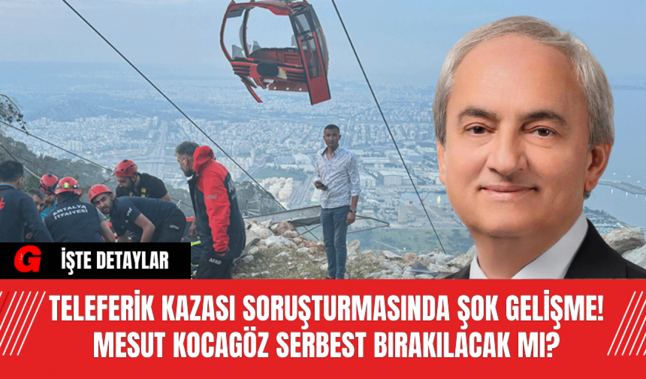 Teleferik Kazası Soruşturmasında Şok Gelişme! Mesut Kocagöz Serbest Bırakılacak Mı?