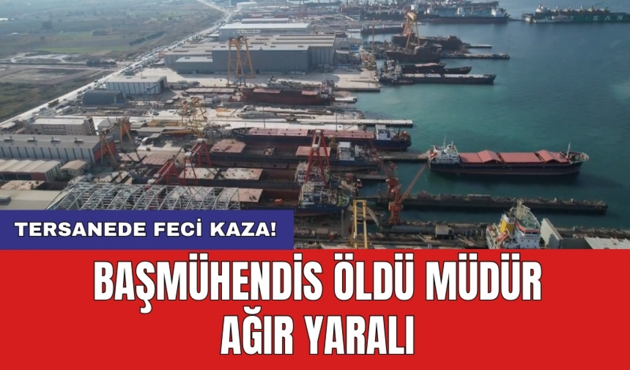 Tersanede kaza! Başmühendis öldü müdür ağır yaralı