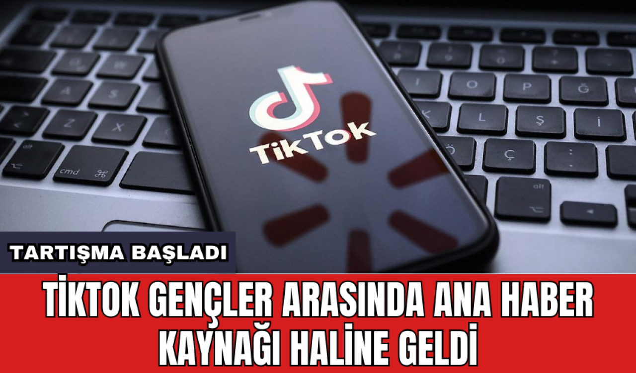 TikTok gençler arasında ana haber kaynağı haline geldi