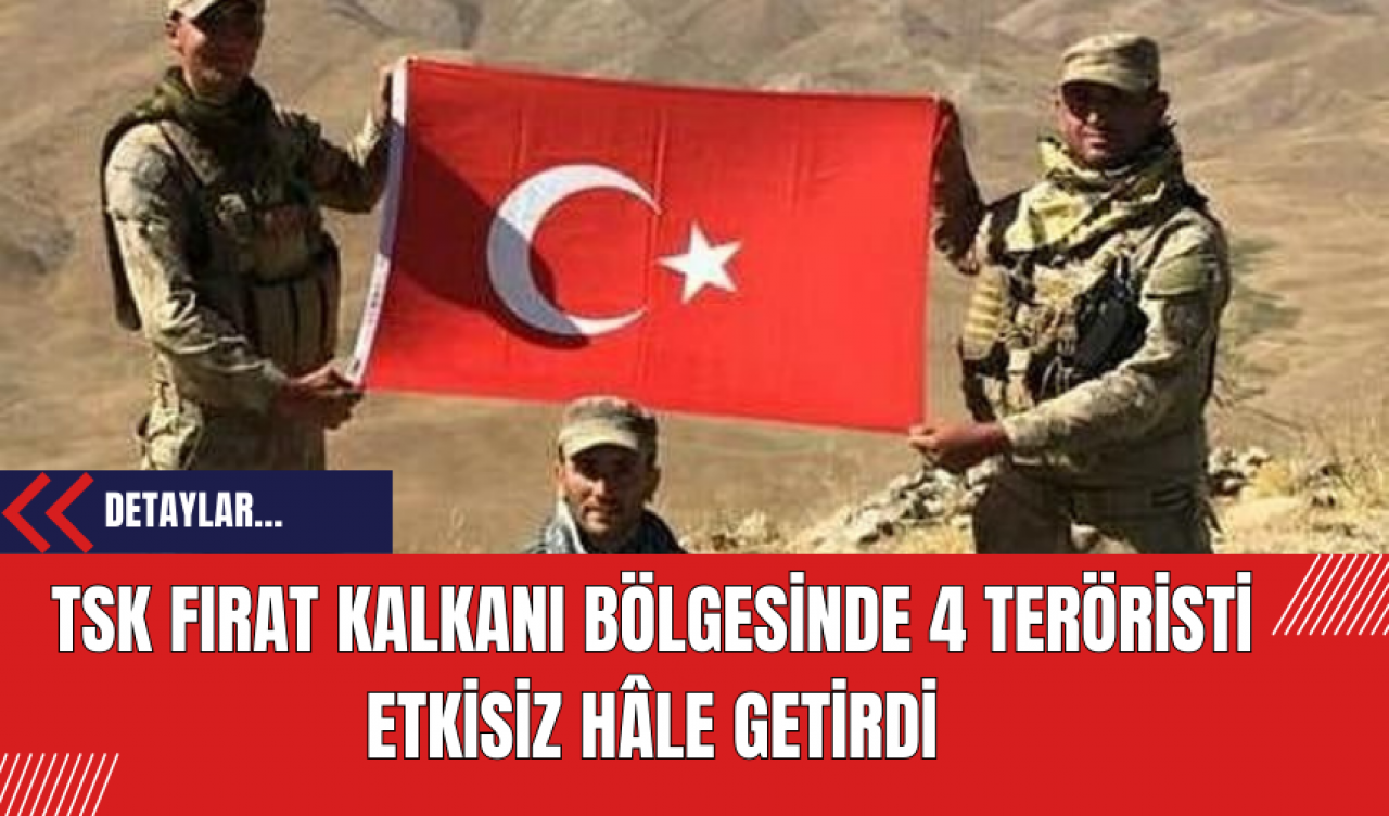 TSK Fırat Kalkanı Bölgesinde 4 Teröristi Etkisiz Hâle Getirdi