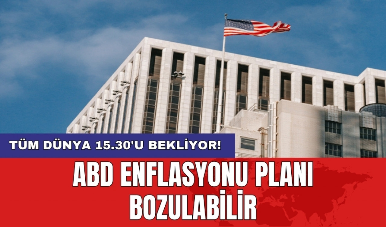 Tüm Dünya 15.30'u bekliyor! ABD enflasyonu planı bozulabilir