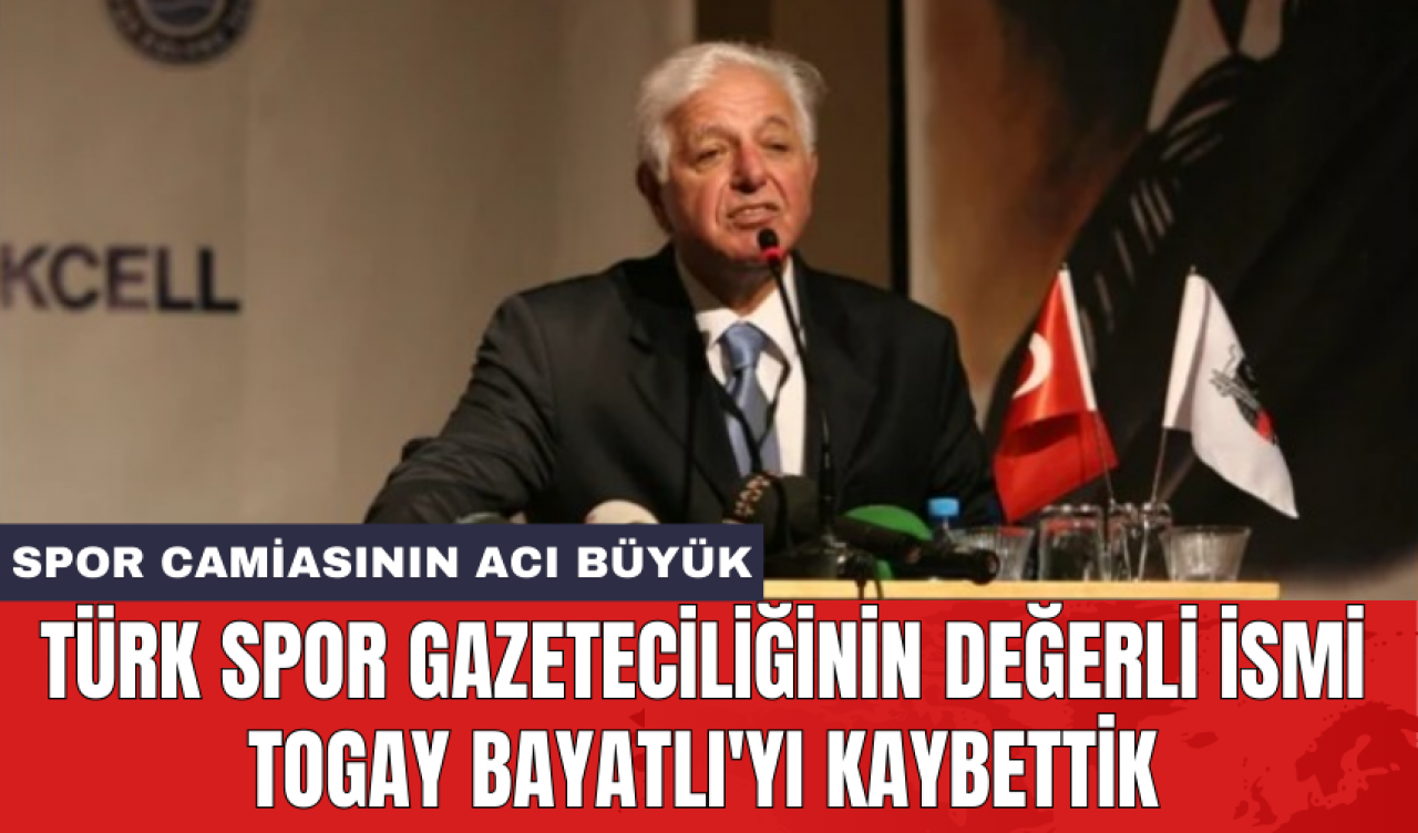 Türk spor gazeteciliğinin değerli ismi Togay Bayatlı'yı kaybettik