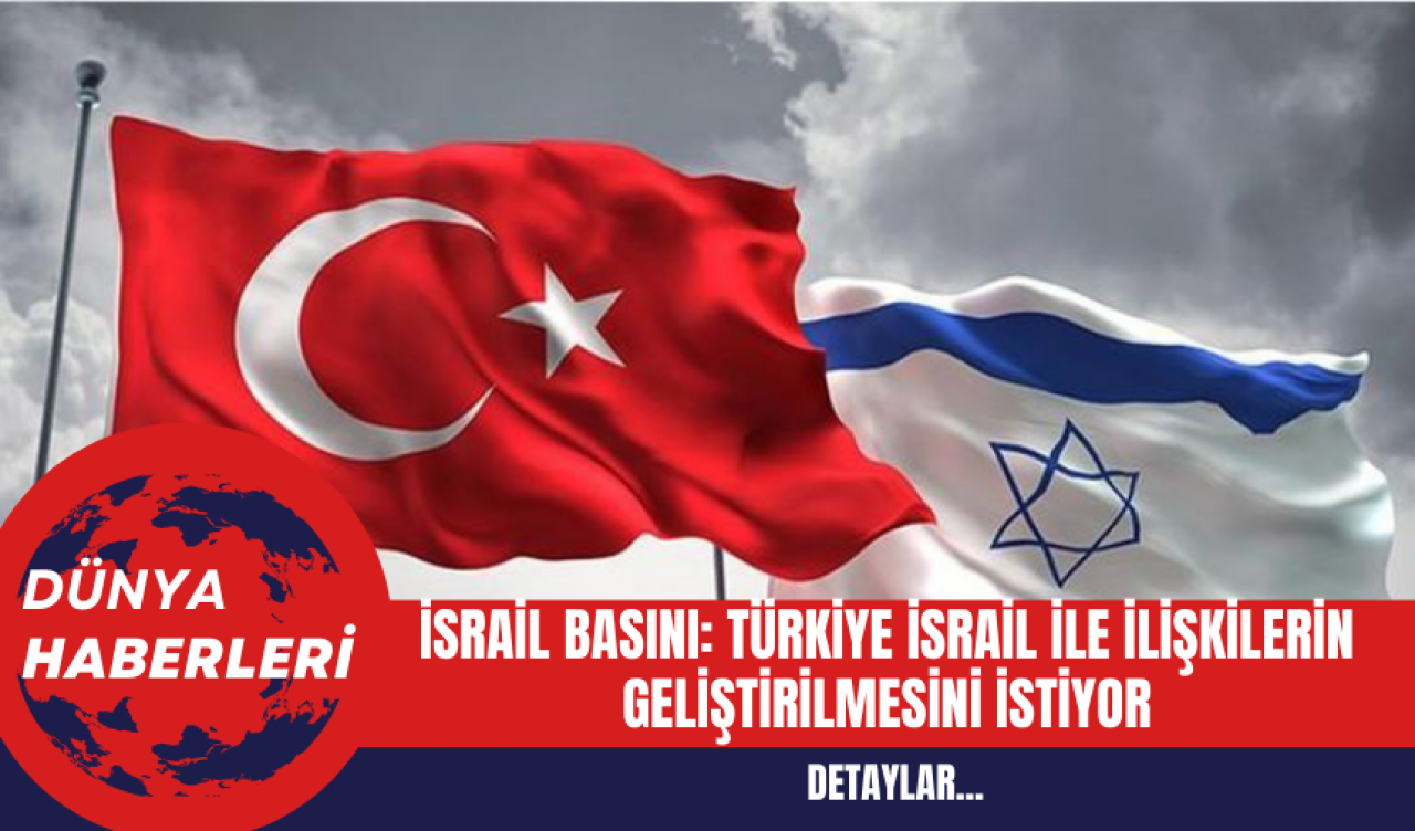 Türkiye İsrail İle ilişkilerin Geliştirilmesini İstiyor