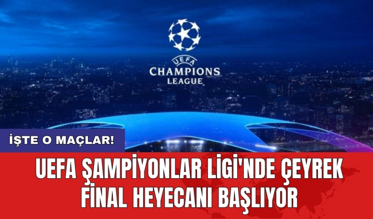 UEFA Şampiyonlar Ligi'nde çeyrek final heyecanı başlıyor