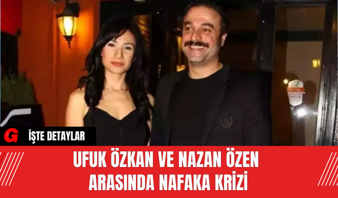 Ufuk Özkan ve Nazan Özen Arasında Nafaka Krizi